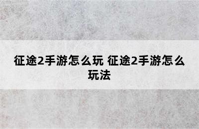 征途2手游怎么玩 征途2手游怎么玩法